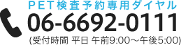 PET検査予約専用ダイヤル 06-6692-0111(受付時間 平日 午前9:00~午後5:00)