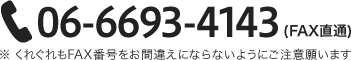 06-6693-4143(FAX直通) ※くれぐれもFAX番号をお間違えにならないようにご注意願いします