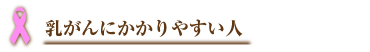 乳がんにかかりやすい人