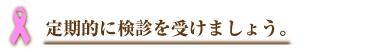 定期的に検診を受けましょう。
