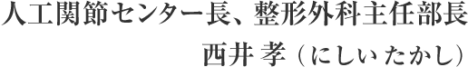 人工関節センター長、整形外科主任部長 西井 孝（にしい たかし）