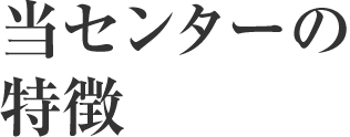 当センターの特徴